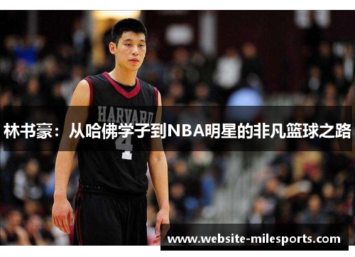 林书豪：从哈佛学子到NBA明星的非凡篮球之路